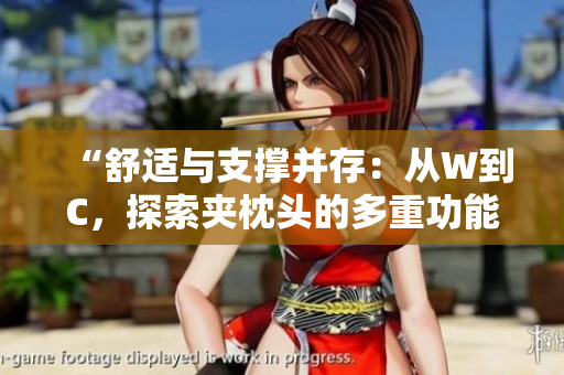 “舒适与支撑并存：从W到C，探索夹枕头的多重功能与设计”