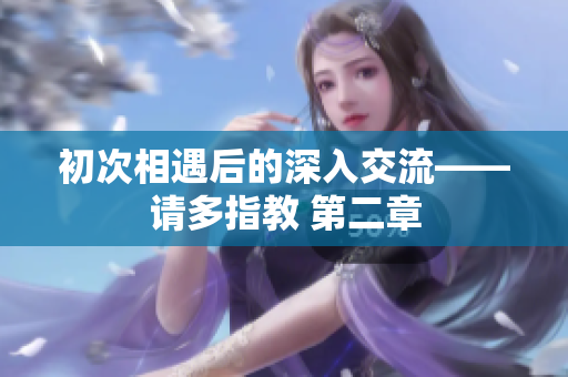初次相遇后的深入交流——请多指教 第二章