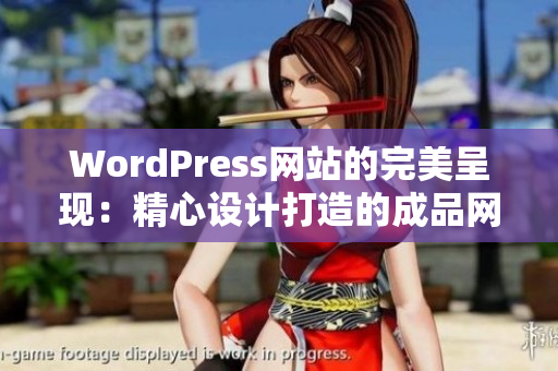 WordPress网站的完美呈现：精心设计打造的成品网站