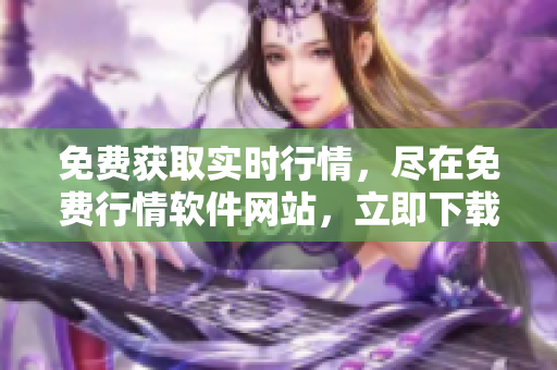 免费获取实时行情，尽在免费行情软件网站，立即下载优质行情数据
