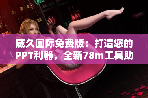 威久国际免费版：打造您的PPT利器，全新78m工具助您高效展示！