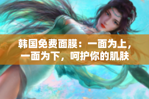 韩国免费面膜：一面为上，一面为下，呵护你的肌肤