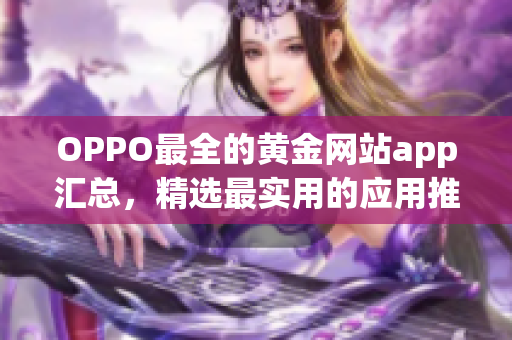 OPPO最全的黄金网站app汇总，精选最实用的应用推荐