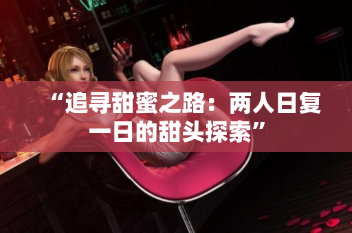 “追寻甜蜜之路：两人日复一日的甜头探索”