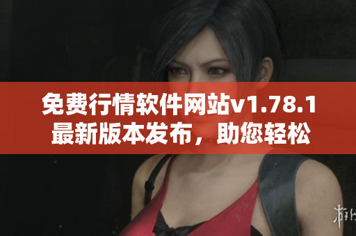 免费行情软件网站v1.78.1 最新版本发布，助您轻松获取股市资讯