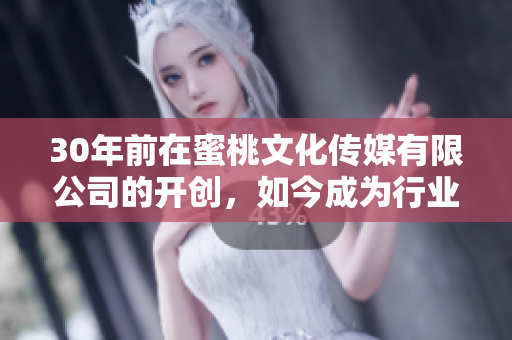 30年前在蜜桃文化传媒有限公司的开创，如今成为行业标杆