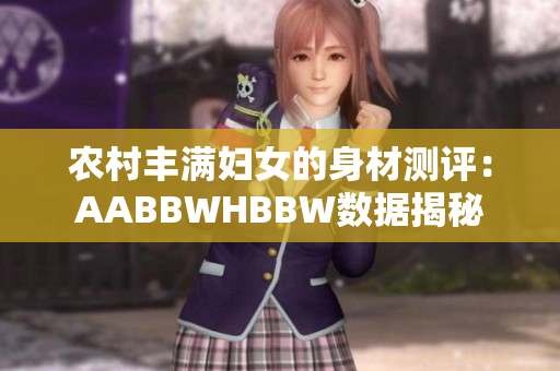 农村丰满妇女的身材测评：AABBWHBBW数据揭秘