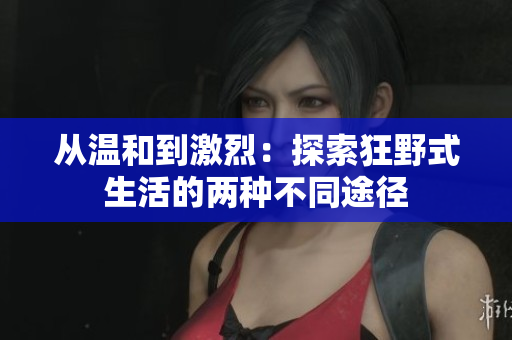 从温和到激烈：探索狂野式生活的两种不同途径