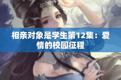 相亲对象是学生第12集：爱情的校园征程