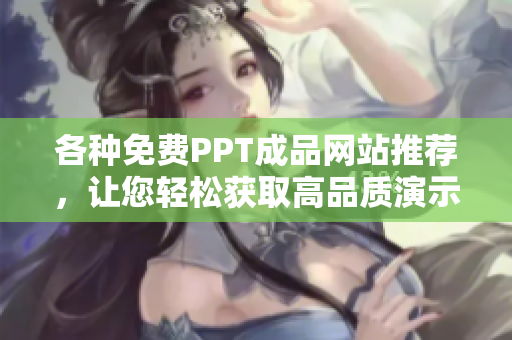 各种免费PPT成品网站推荐，让您轻松获取高品质演示文稿！