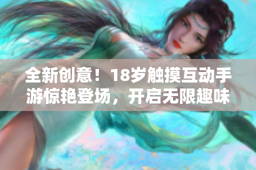 全新创意！18岁触摸互动手游惊艳登场，开启无限趣味体验！