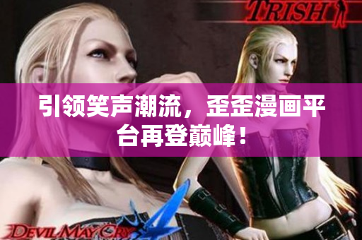 引领笑声潮流，歪歪漫画平台再登巅峰！