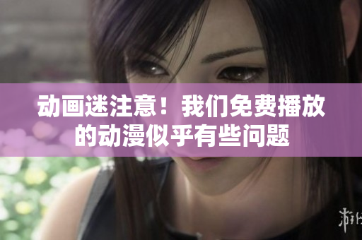 动画迷注意！我们免费播放的动漫似乎有些问题