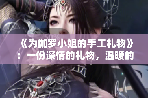 《为伽罗小姐的手工礼物》：一份深情的礼物，温暖的心愿。