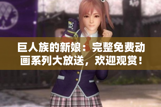 巨人族的新娘：完整免费动画系列大放送，欢迎观赏！