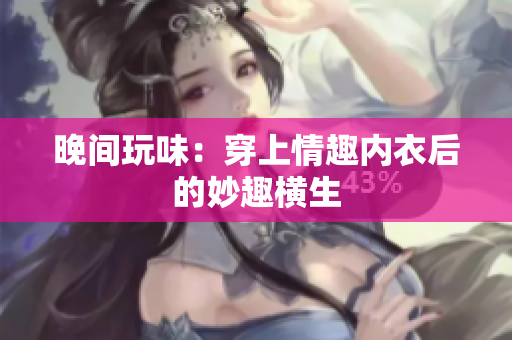 晚间玩味：穿上情趣内衣后的妙趣横生