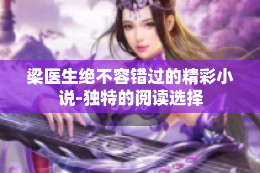 梁医生绝不容错过的精彩小说-独特的阅读选择