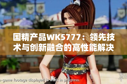 国精产品WK5777：领先技术与创新融合的高性能解决方案