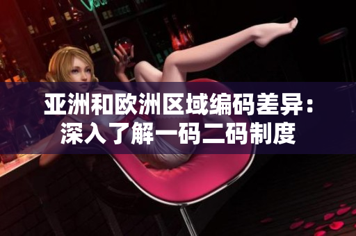 亚洲和欧洲区域编码差异：深入了解一码二码制度