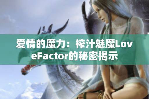 爱情的魔力：榨汁魅魔LoveFactor的秘密揭示