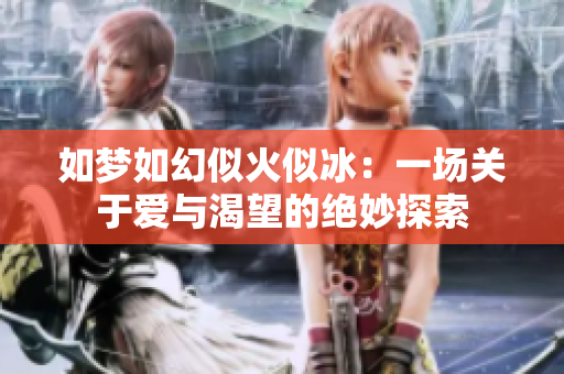 如梦如幻似火似冰：一场关于爱与渴望的绝妙探索
