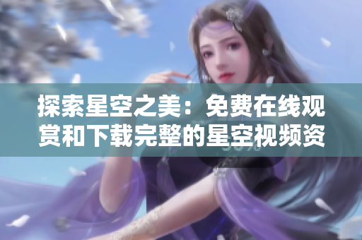 探索星空之美：免费在线观赏和下载完整的星空视频资源