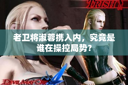 老卫将淑蓉携入内，究竟是谁在操控局势？