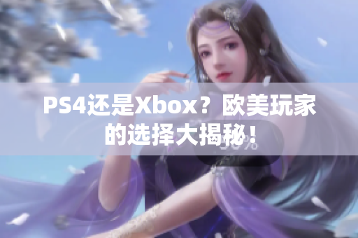 PS4还是Xbox？欧美玩家的选择大揭秘！