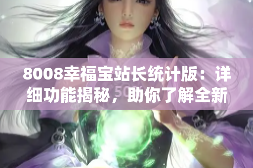 8008幸福宝站长统计版：详细功能揭秘，助你了解全新服务
