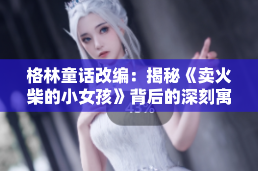 格林童话改编：揭秘《卖火柴的小女孩》背后的深刻寓意