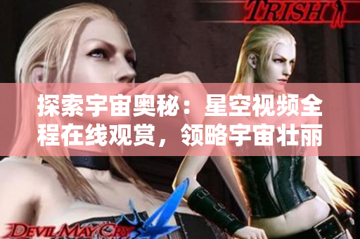 探索宇宙奥秘：星空视频全程在线观赏，领略宇宙壮丽景象
