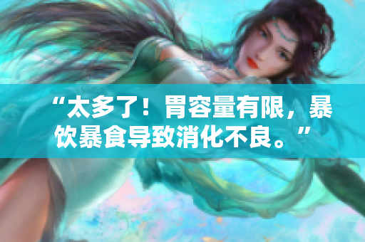 “太多了！胃容量有限，暴饮暴食导致消化不良。”