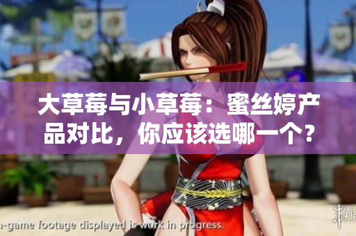 大草莓与小草莓：蜜丝婷产品对比，你应该选哪一个？