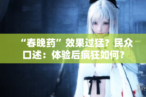 “春晚药”效果过猛？民众口述：体验后疯狂如何？