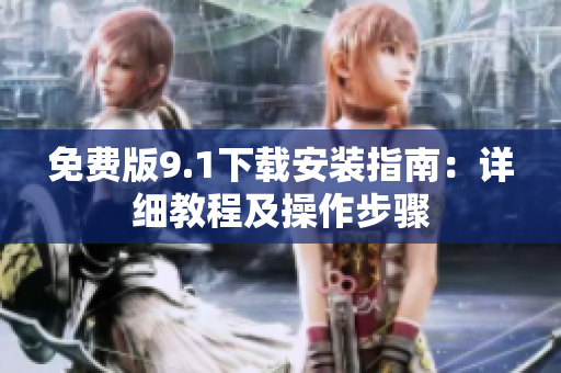 免费版9.1下载安装指南：详细教程及操作步骤