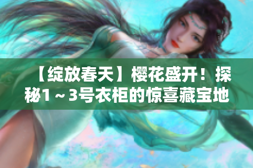 【绽放春天】樱花盛开！探秘1～3号衣柜的惊喜藏宝地