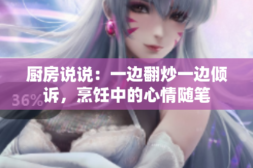 厨房说说：一边翻炒一边倾诉，烹饪中的心情随笔