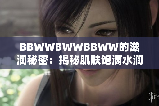 BBWWBWWBBWW的滋润秘密：揭秘肌肤饱满水润的神奇密码