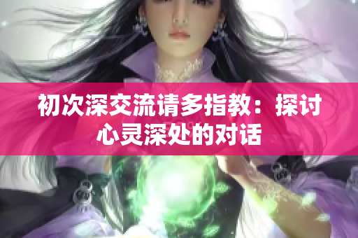 初次深交流请多指教：探讨心灵深处的对话