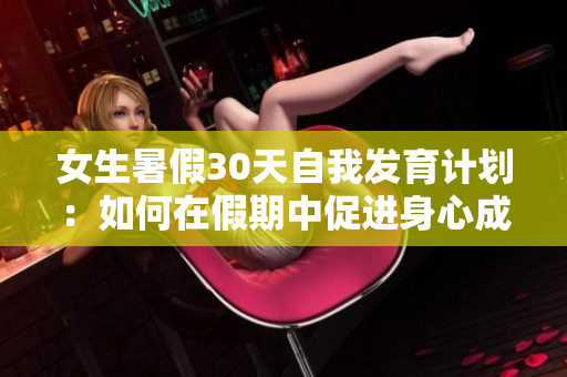 女生暑假30天自我发育计划：如何在假期中促进身心成长