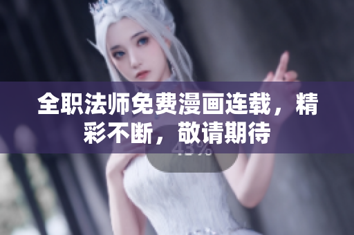 全职法师免费漫画连载，精彩不断，敬请期待