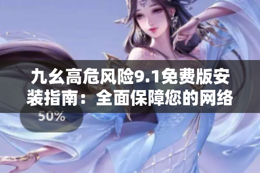 九幺高危风险9.1免费版安装指南：全面保障您的网络安全