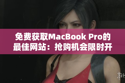 免费获取MacBook Pro的最佳网站：抢购机会限时开放！