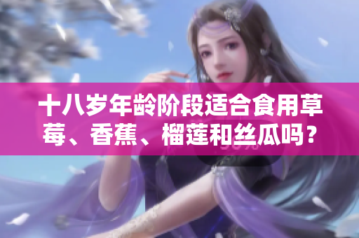 十八岁年龄阶段适合食用草莓、香蕉、榴莲和丝瓜吗？