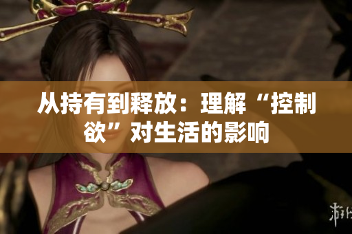 从持有到释放：理解“控制欲”对生活的影响