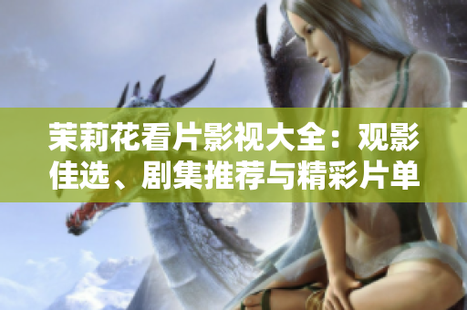 茉莉花看片影视大全：观影佳选、剧集推荐与精彩片单