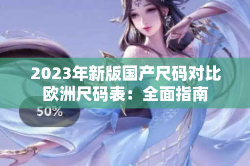 2023年新版国产尺码对比欧洲尺码表：全面指南