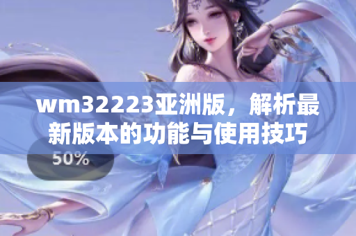wm32223亚洲版，解析最新版本的功能与使用技巧