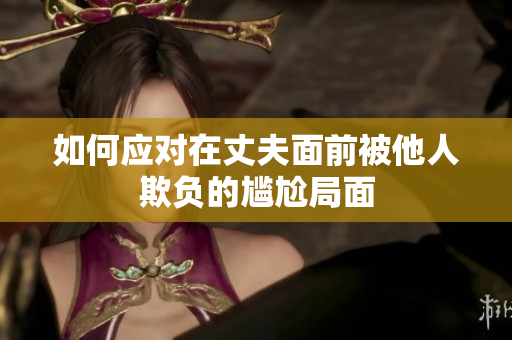 如何应对在丈夫面前被他人欺负的尴尬局面