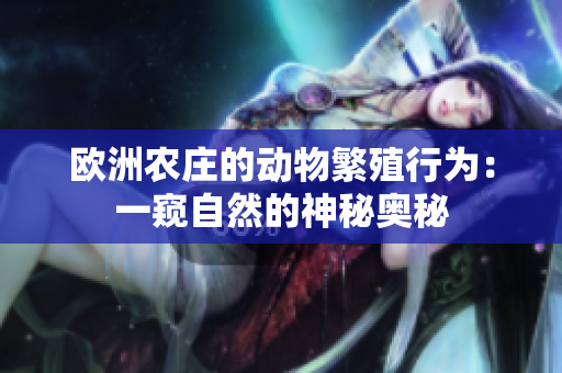 欧洲农庄的动物繁殖行为：一窥自然的神秘奥秘